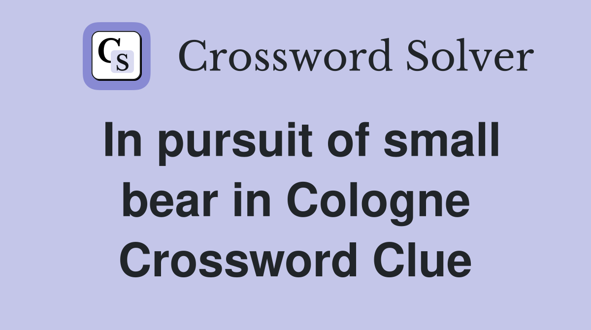 In pursuit of small bear in Cologne Crossword Clue