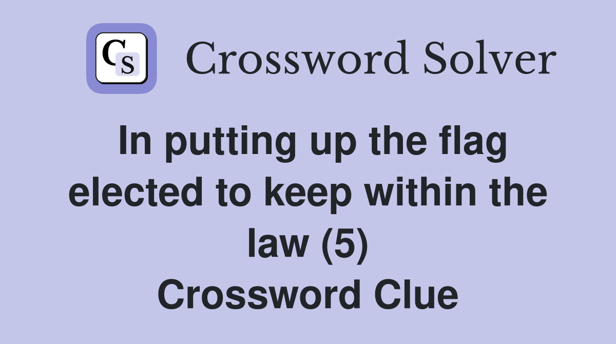In putting up the flag elected to keep within the law (5) Crossword Clue