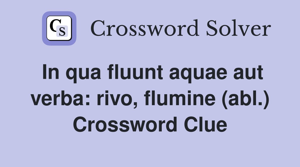 In qua fluunt aquae aut verba: rivo, flumine (abl.) Crossword Clue