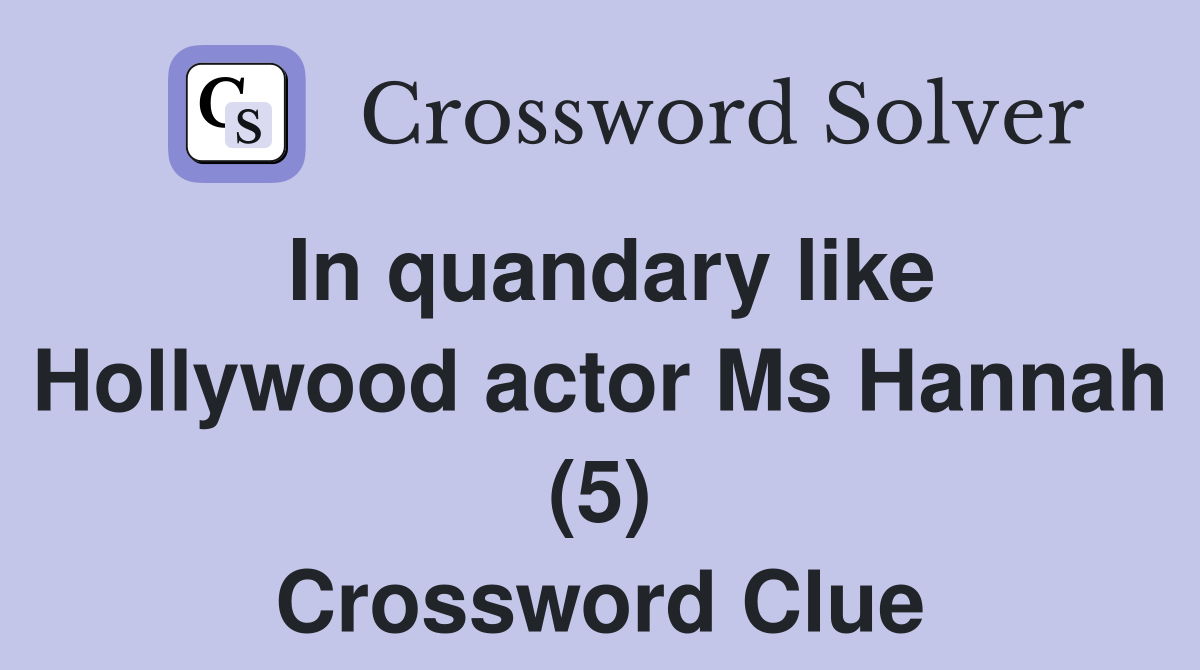 In quandary like Hollywood actor Ms Hannah (5) Crossword Clue