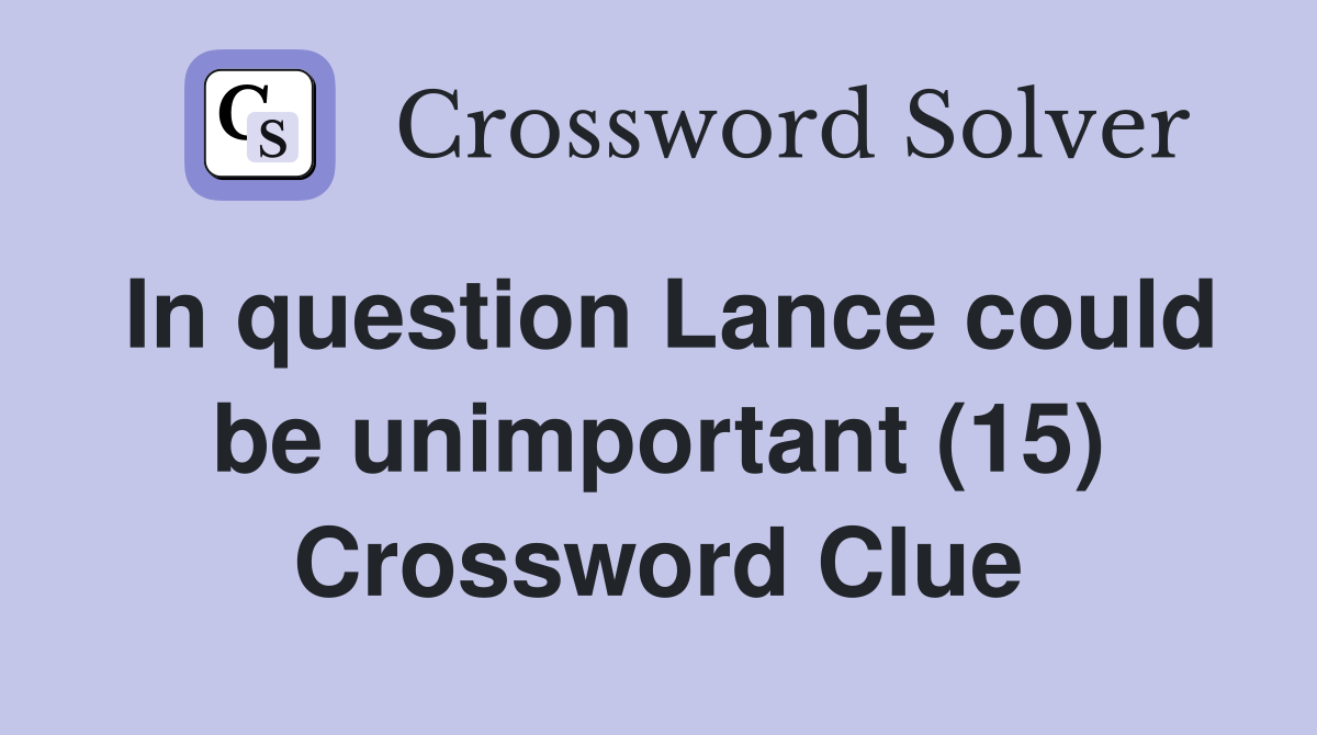 In question Lance could be unimportant (15) Crossword Clue