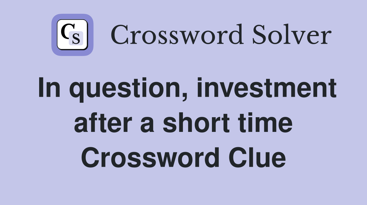 In question, investment after a short time Crossword Clue