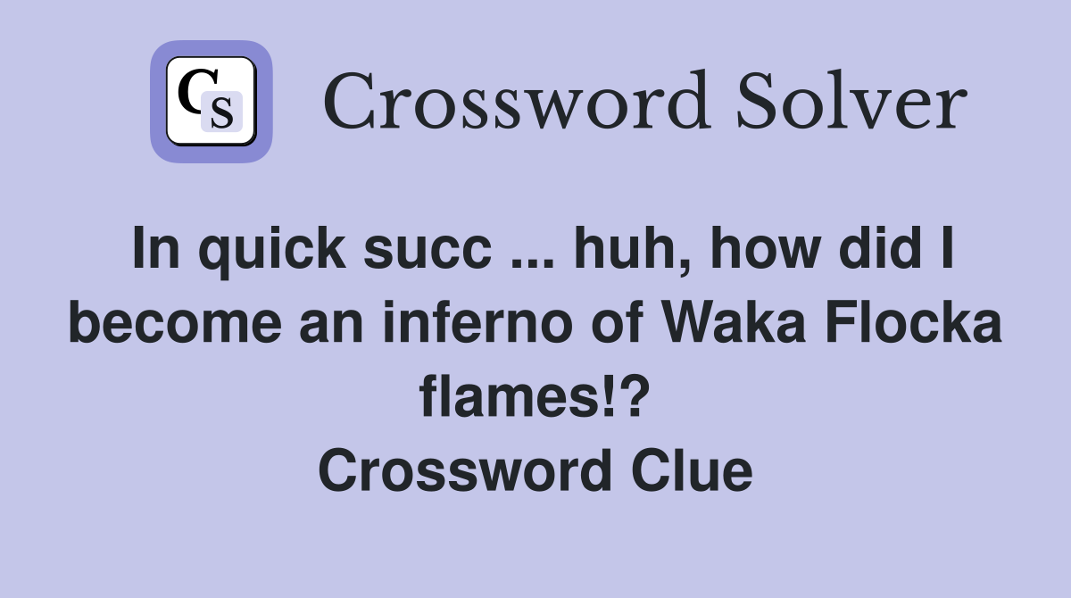In quick succ ... huh, how did I become an inferno of Waka Flocka flames!? Crossword Clue