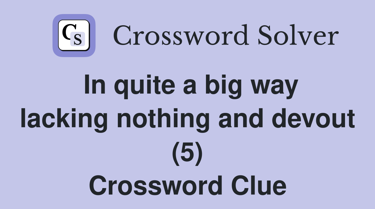 In quite a big way lacking nothing and devout (5) Crossword Clue