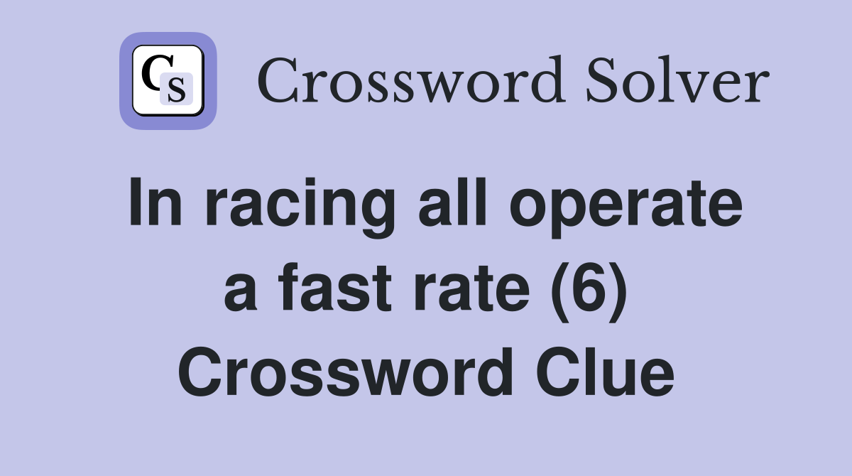 In racing all operate a fast rate (6) Crossword Clue