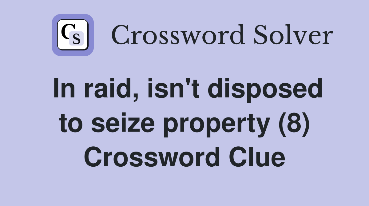 In raid, isn't disposed to seize property (8) Crossword Clue