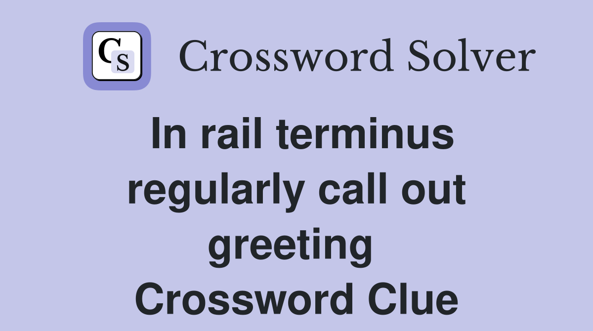 In rail terminus regularly call out greeting  Crossword Clue