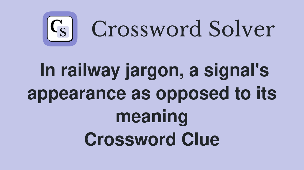 In railway jargon, a signal's appearance as opposed to its meaning Crossword Clue