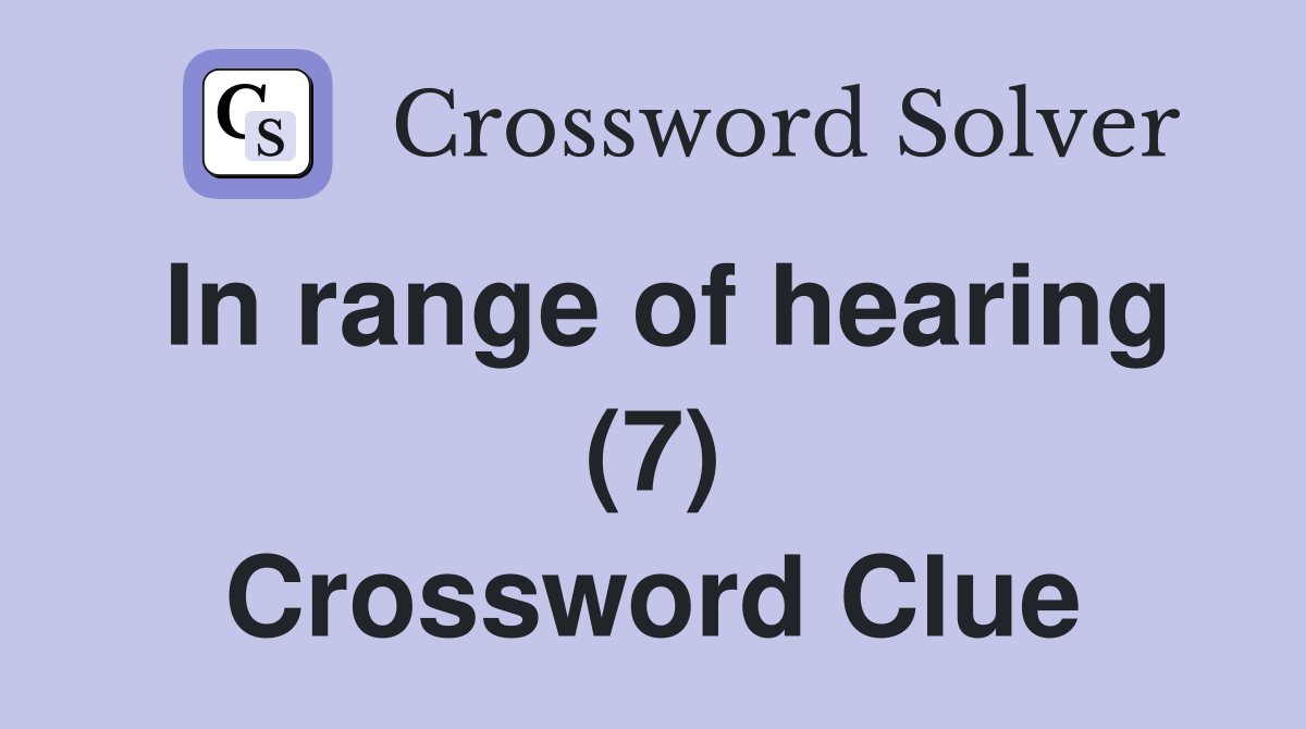 In range of hearing (7) Crossword Clue