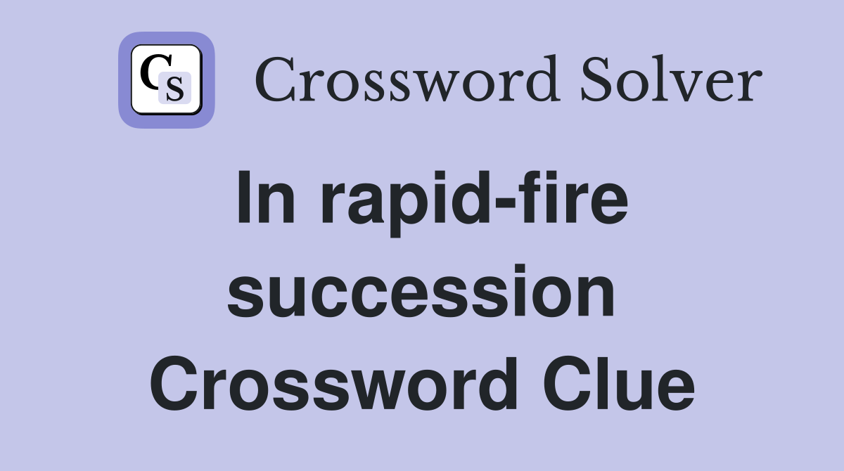 In rapid-fire succession Crossword Clue