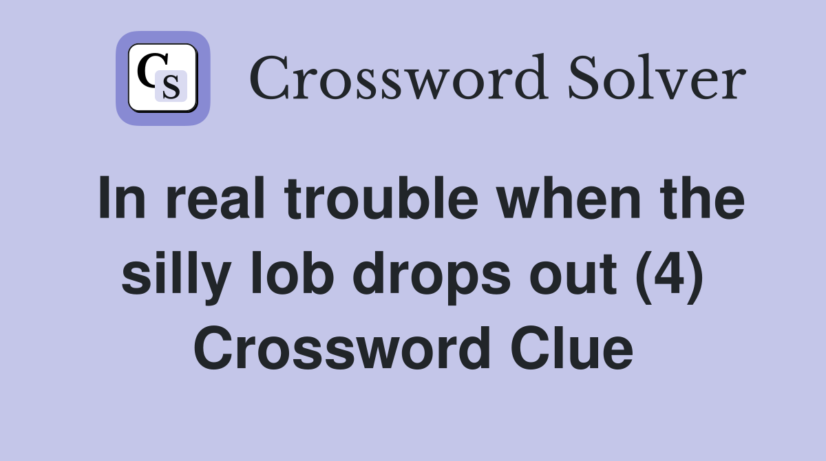 In real trouble when the silly lob drops out (4) Crossword Clue