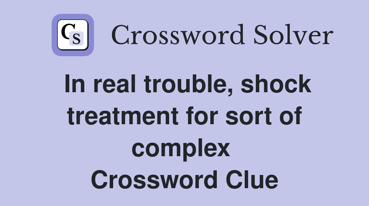 In real trouble, shock treatment for sort of complex  Crossword Clue