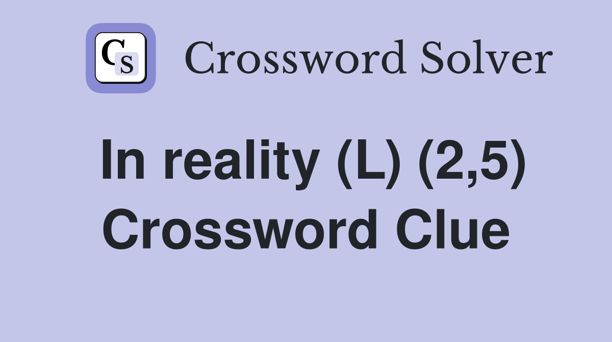 In reality (L) (2,5) Crossword Clue