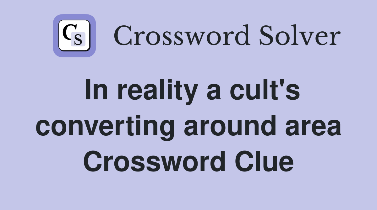 In reality a cult's converting around area Crossword Clue