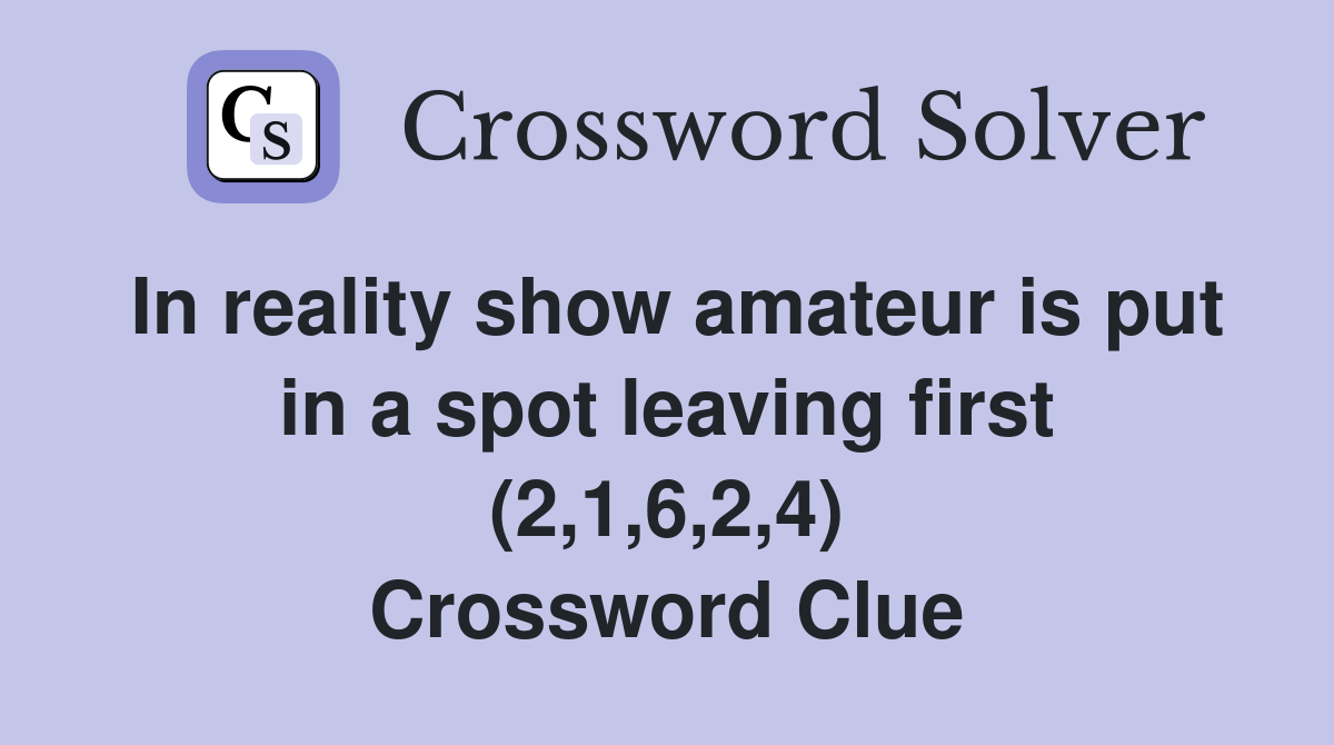 In reality show amateur is put in a spot leaving first (2,1,6,2,4) Crossword Clue