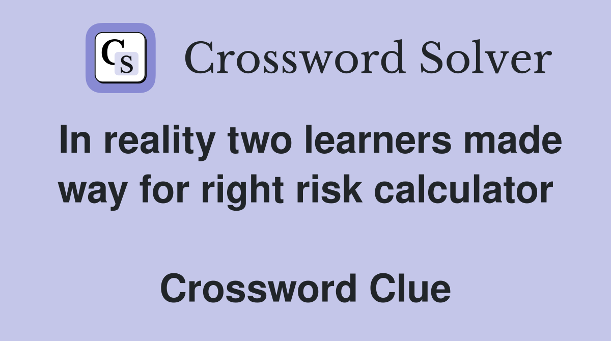 In reality two learners made way for right risk calculator  Crossword Clue