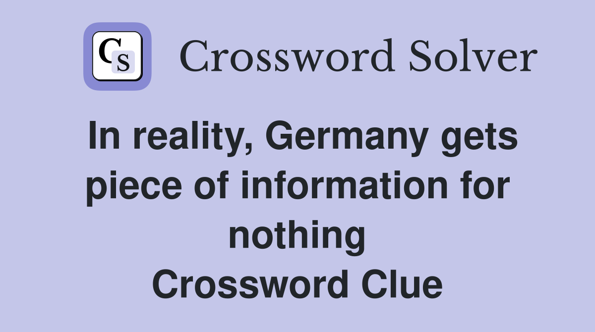 In reality, Germany gets piece of information for nothing Crossword Clue