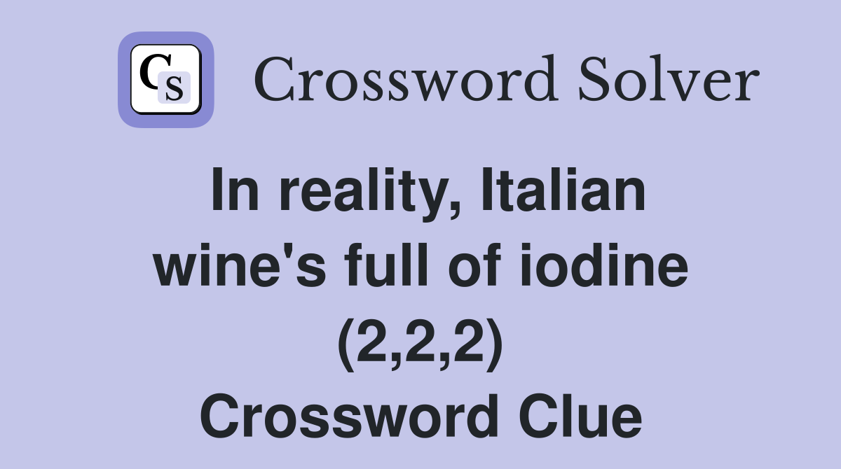 In reality, Italian wine's full of iodine (2,2,2) Crossword Clue