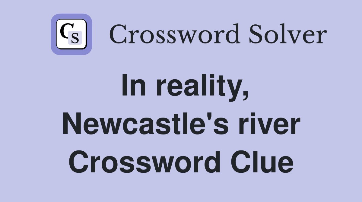 In reality, Newcastle's river Crossword Clue
