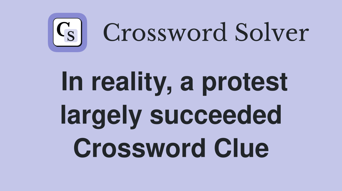 In reality, a protest largely succeeded Crossword Clue