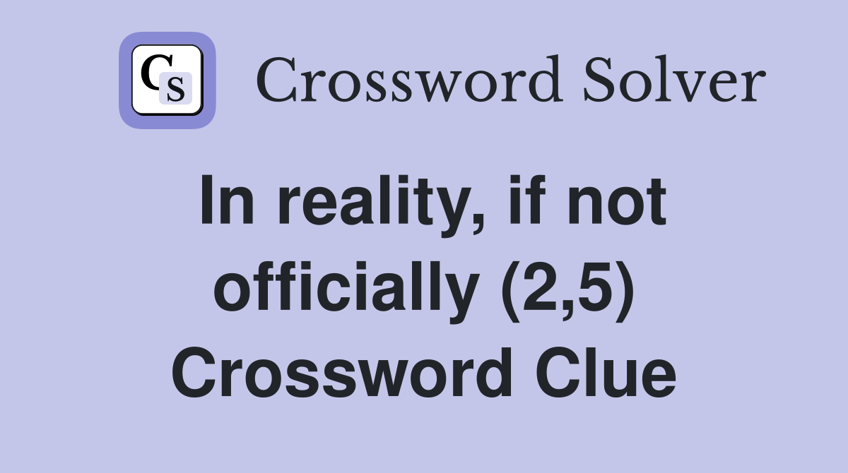 In reality, if not officially (2,5) Crossword Clue