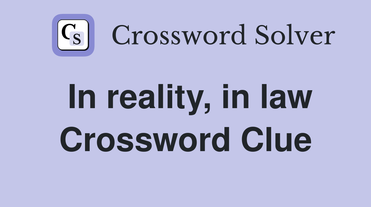In reality, in law Crossword Clue