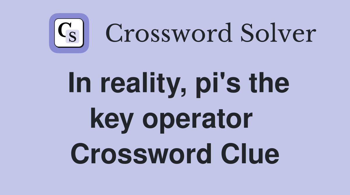 In reality, pi's the key operator  Crossword Clue