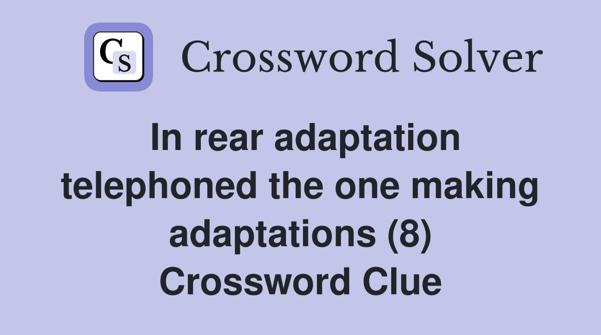 In rear adaptation telephoned the one making adaptations (8) Crossword Clue
