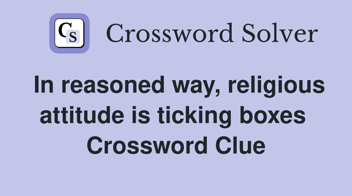In reasoned way, religious attitude is ticking boxes  Crossword Clue