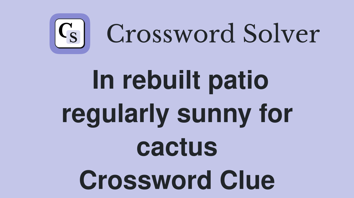 In rebuilt patio regularly sunny for cactus Crossword Clue