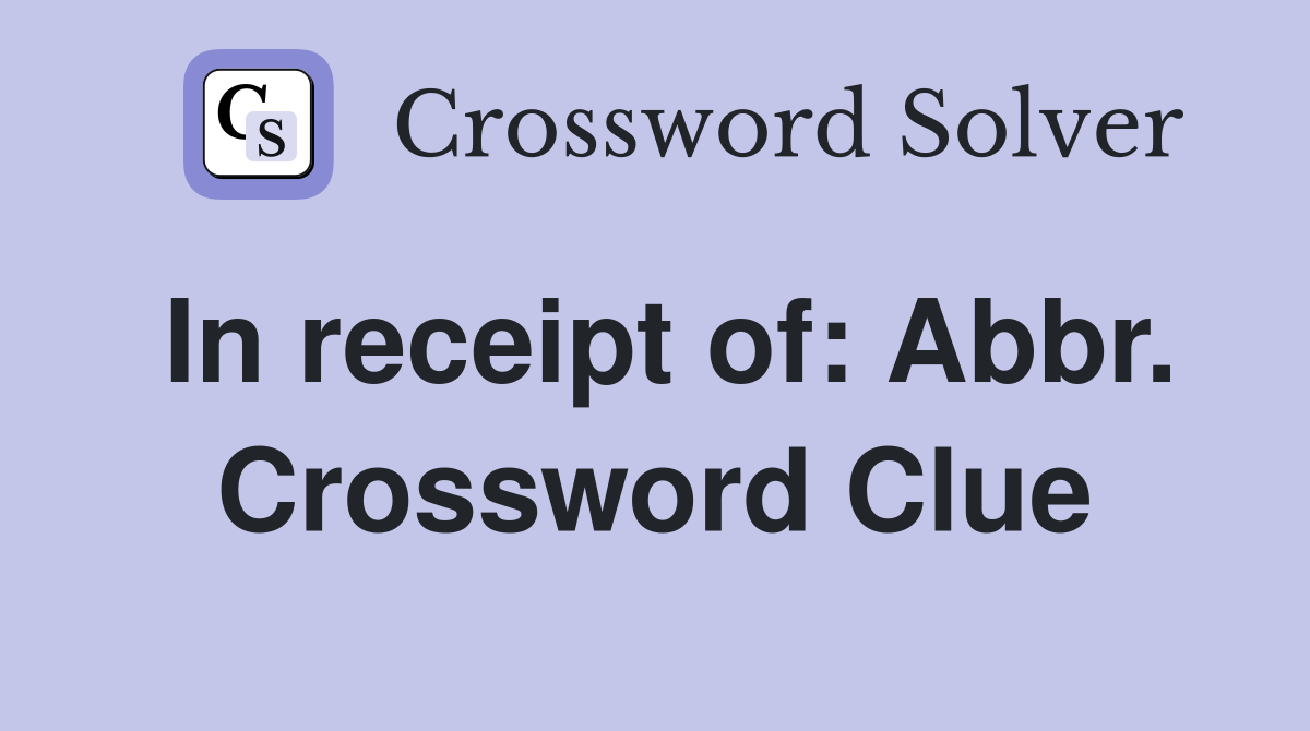 In receipt of: Abbr. Crossword Clue