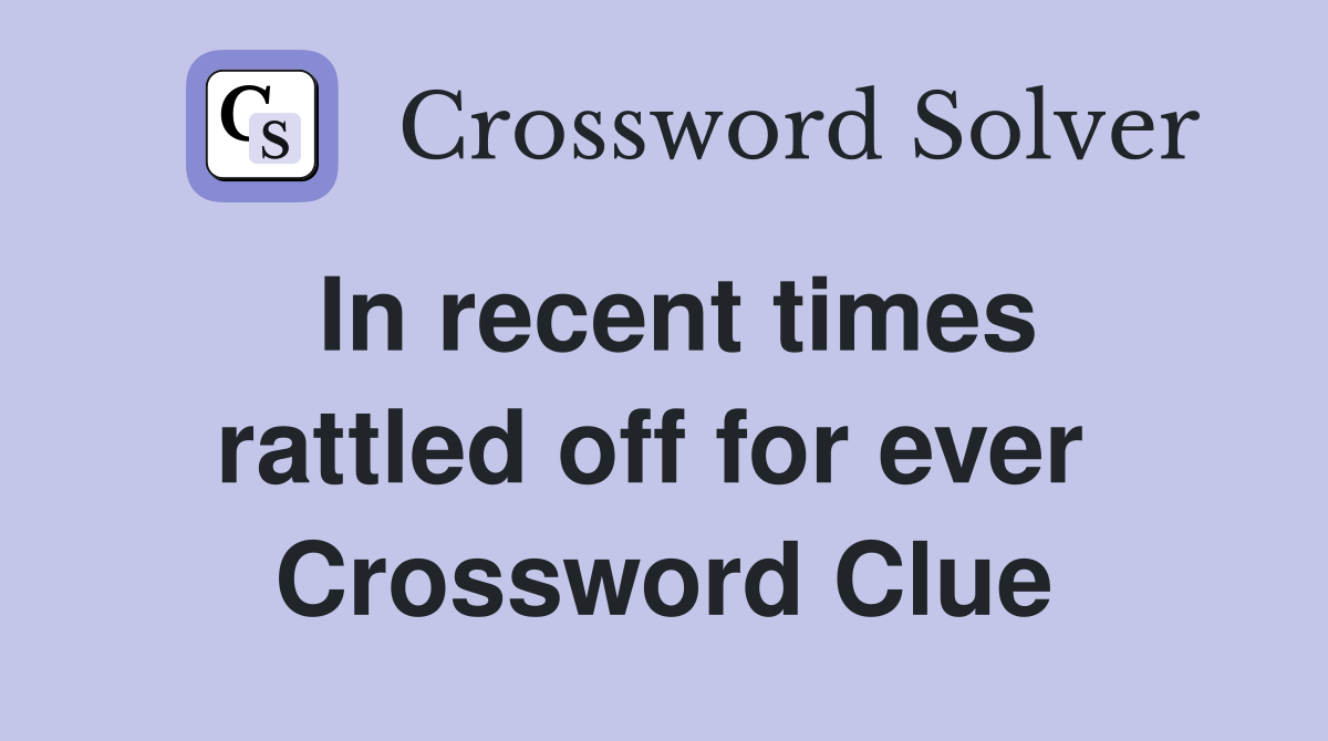 In recent times rattled off for ever  Crossword Clue