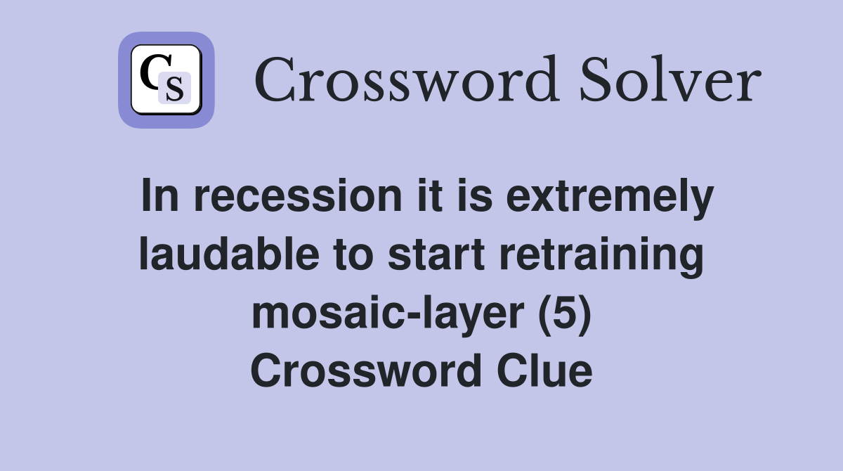 In recession it is extremely laudable to start retraining mosaic-layer (5) Crossword Clue