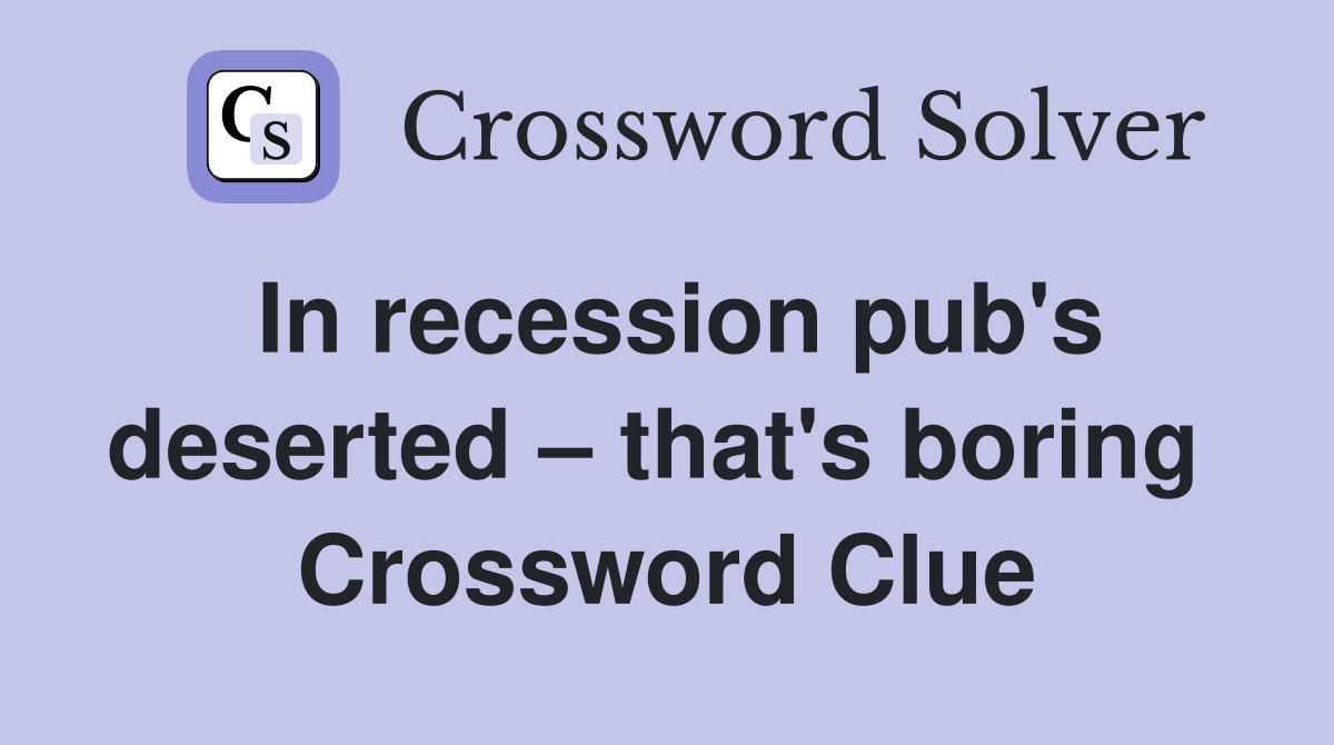 In recession pub's deserted – that's boring  Crossword Clue