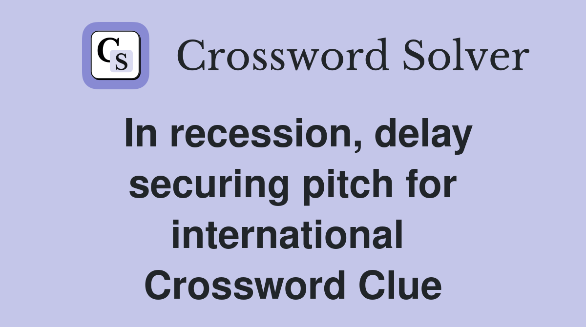 In recession, delay securing pitch for international  Crossword Clue