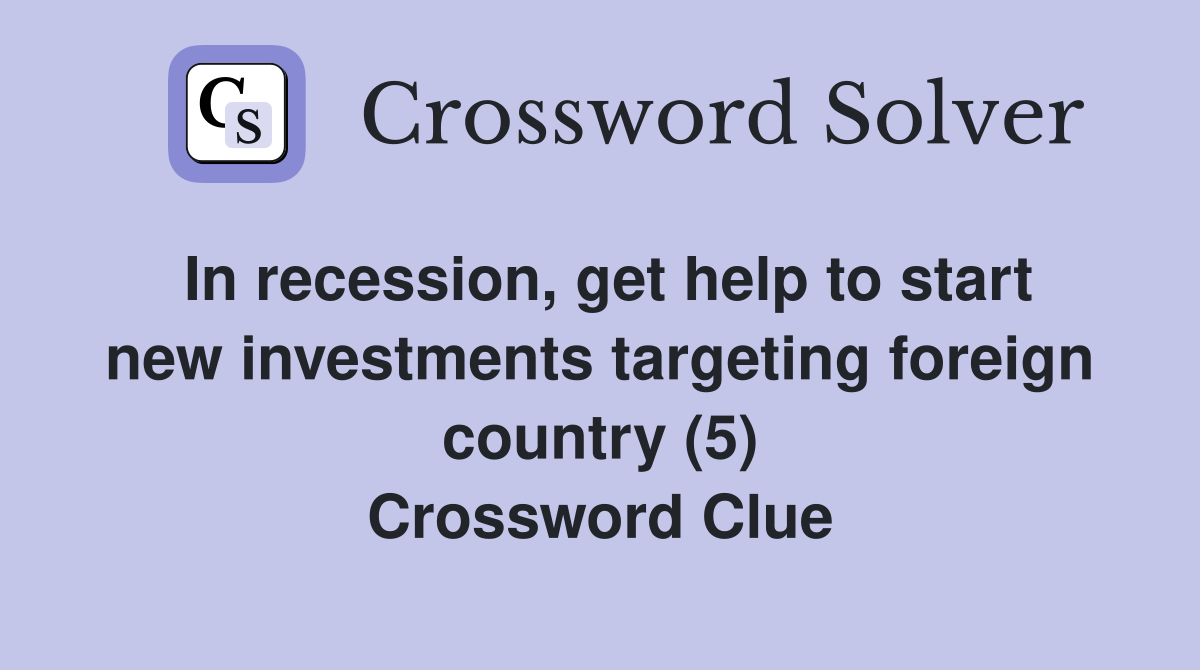 In recession, get help to start new investments targeting foreign country (5) Crossword Clue