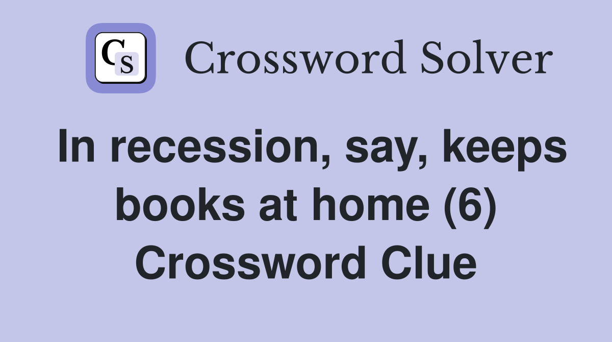 In recession, say, keeps books at home (6) Crossword Clue