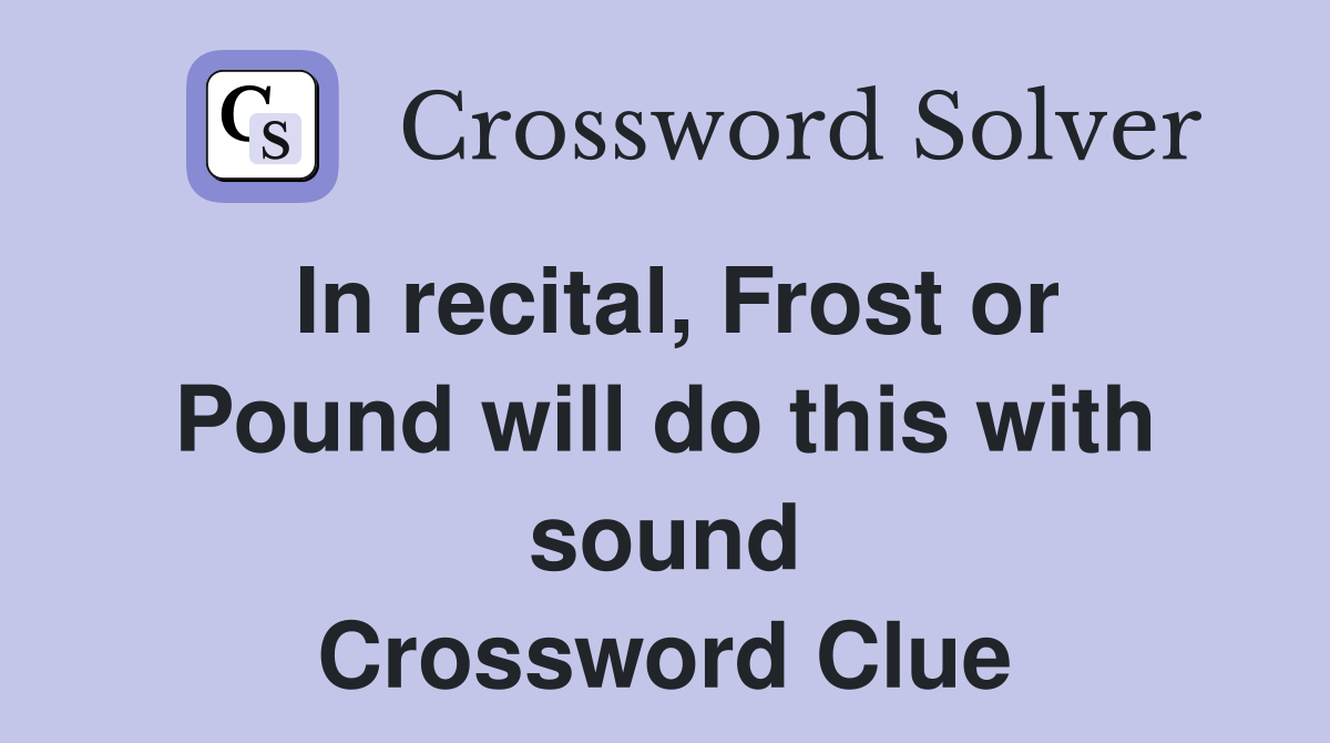 In recital, Frost or Pound will do this with sound Crossword Clue