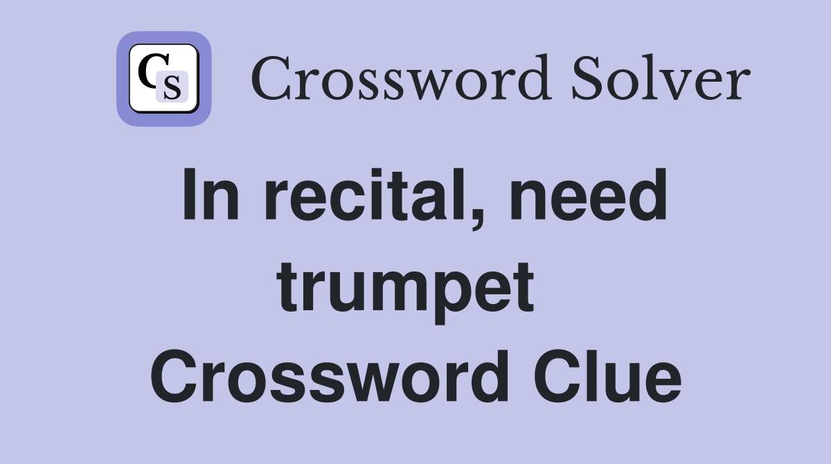 In recital, need trumpet  Crossword Clue