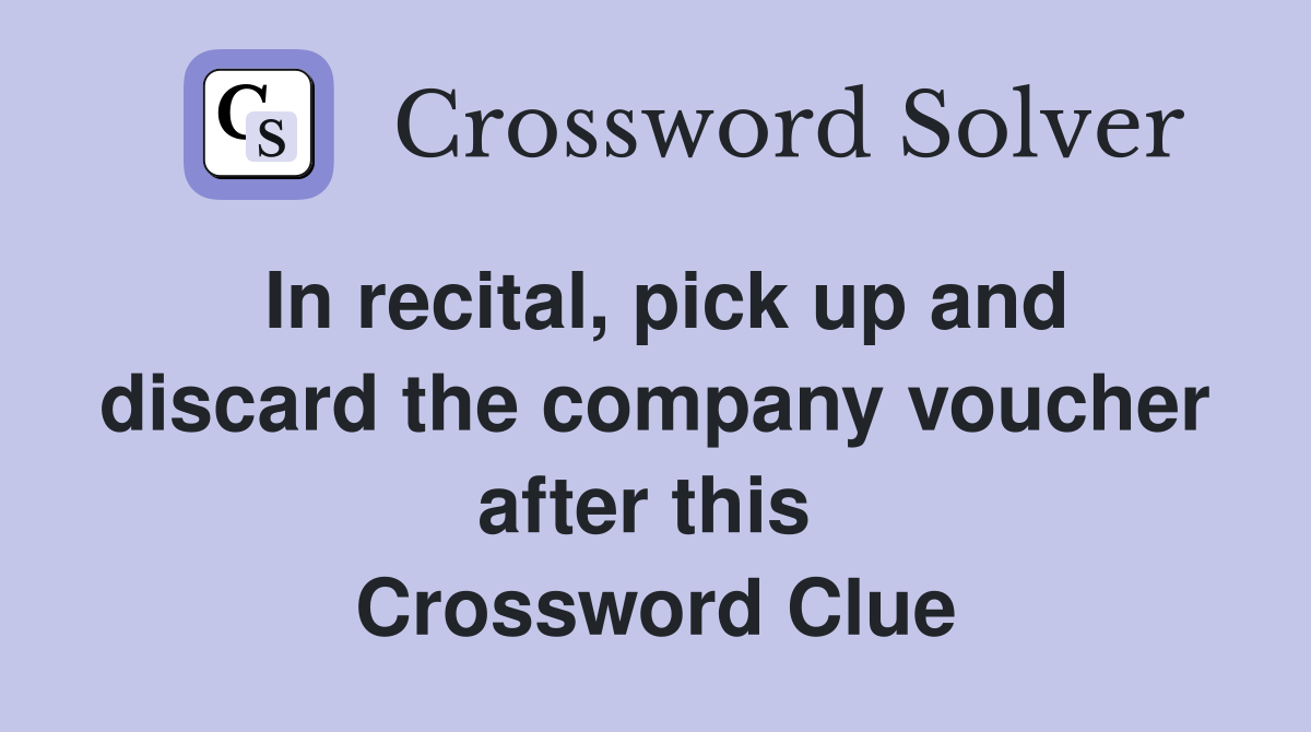 In recital, pick up and discard the company voucher after this  Crossword Clue
