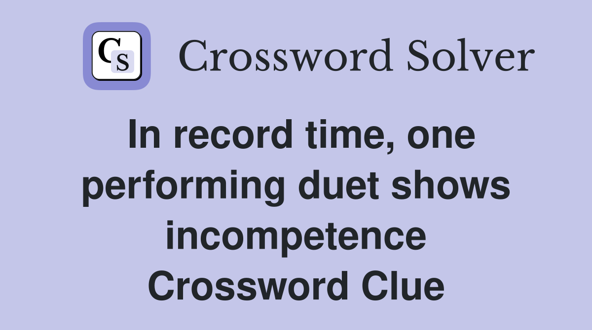 In record time, one performing duet shows incompetence Crossword Clue