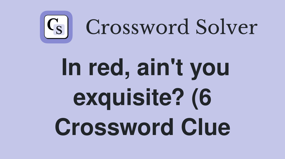 In red ain #39 t you exquisite? (6) Crossword Clue Answers Crossword In red ain #39 t you exquisite? (6) Crossword Clue Answers Crossword