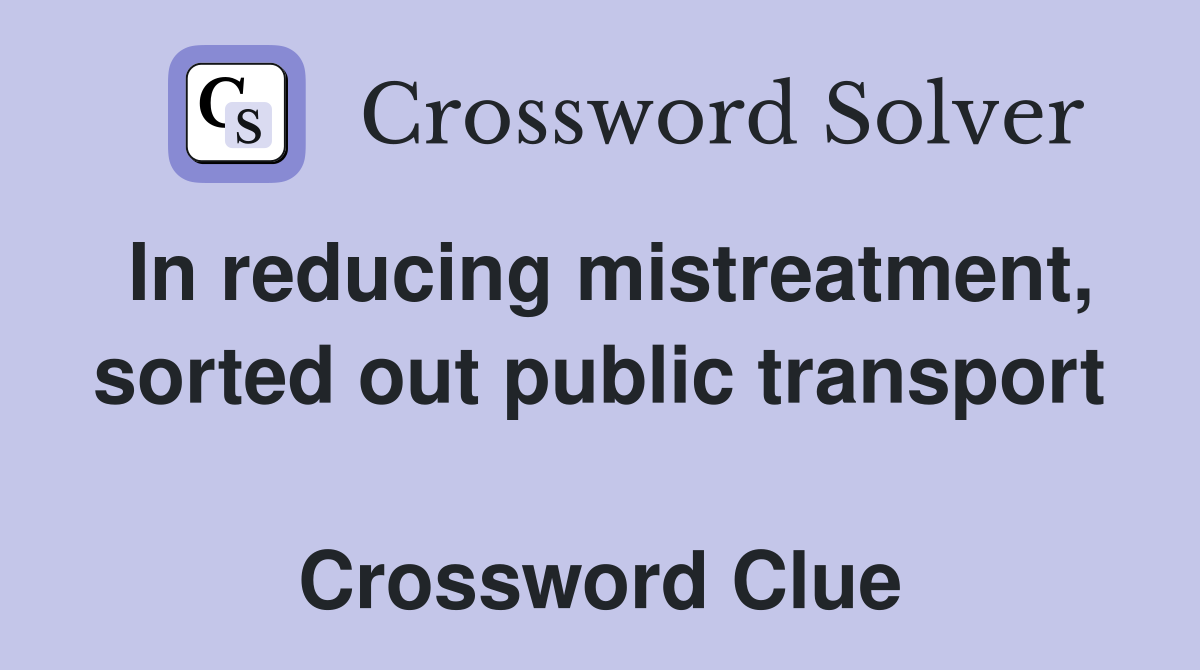 In reducing mistreatment, sorted out public transport  Crossword Clue