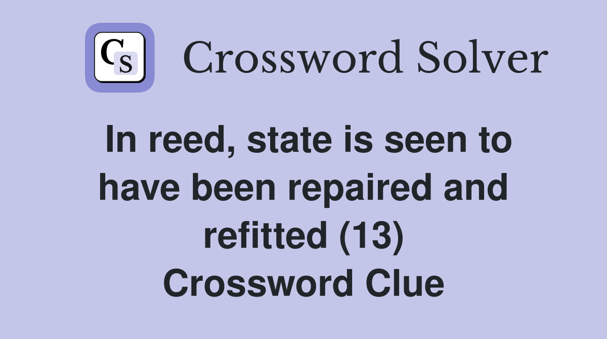 In reed, state is seen to have been repaired and refitted (13) Crossword Clue
