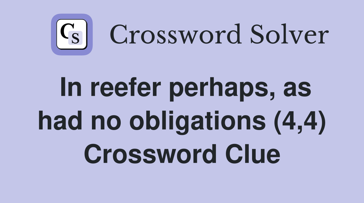 In reefer perhaps, as had no obligations (4,4) Crossword Clue