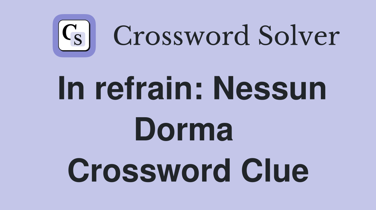In refrain: Nessun Dorma  Crossword Clue
