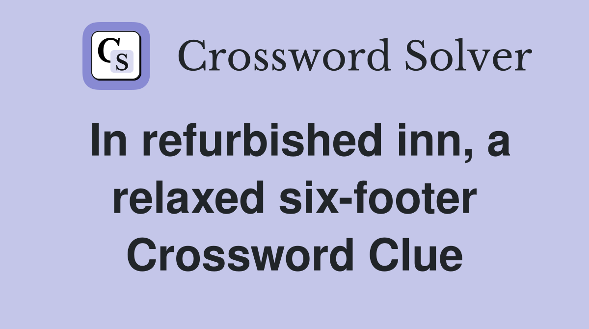 In refurbished inn, a relaxed six-footer Crossword Clue