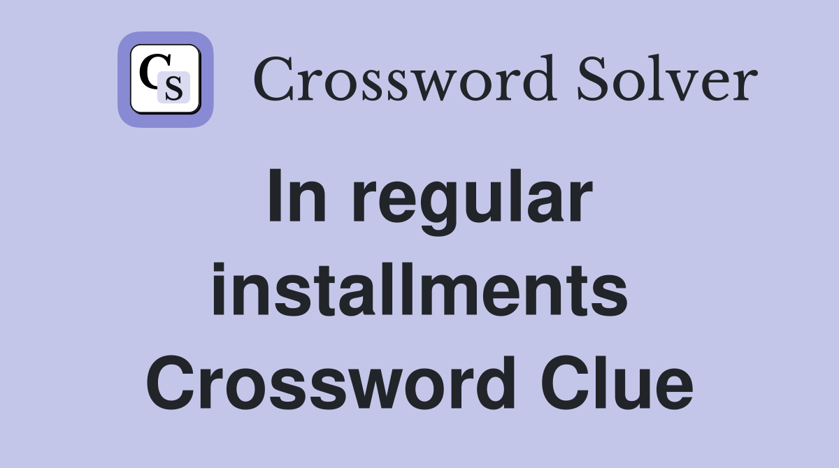In regular installments Crossword Clue