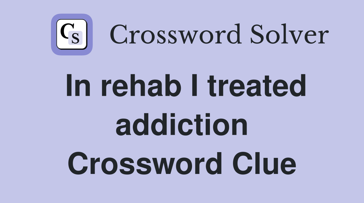 In rehab I treated addiction Crossword Clue