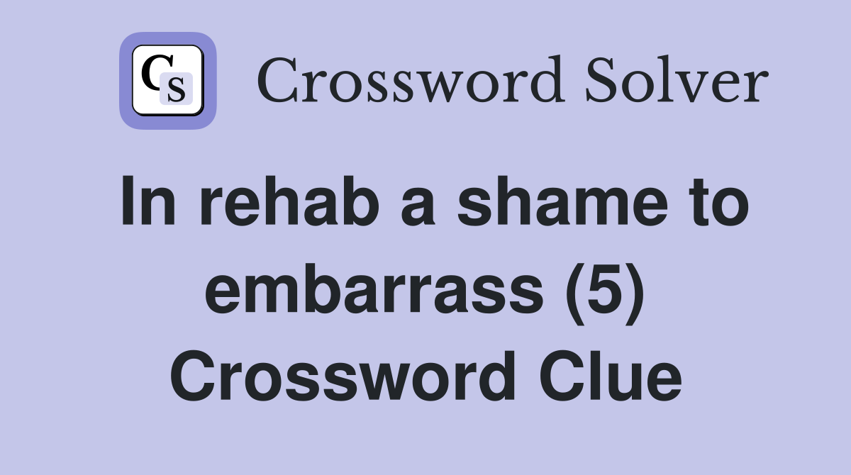 In rehab a shame to embarrass (5) Crossword Clue